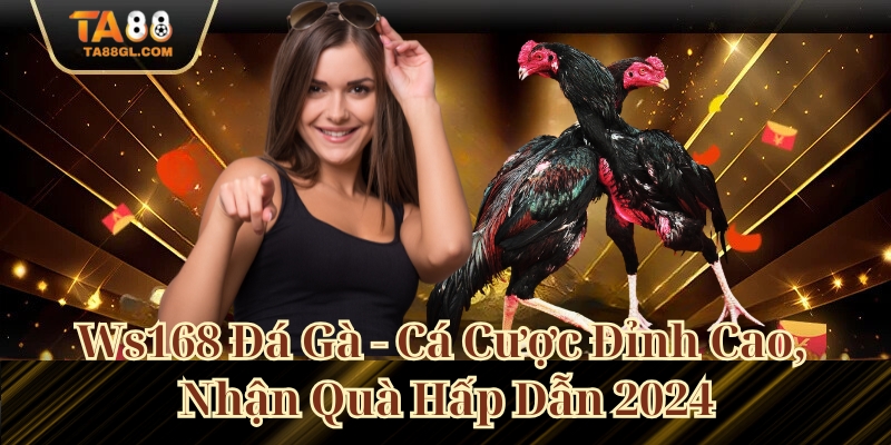 Ws168 Đá Gà - Cá Cược Đỉnh Cao, Nhận Quà Hấp Dẫn 2024